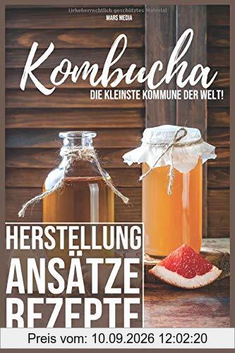 Kombucha! Die kleinste Kommune der Welt: Herstellung, Ansätze, Rezepte & vieles mehr