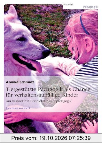 Tiergestützte Pädagogik als Chance für verhaltensauffällige Kinder: Am besonderen Beispiel der Canepädagogik