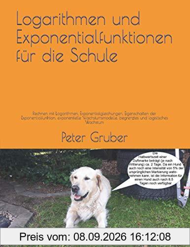 Logarithmen und Exponentialfunktionen für die Schule: Rechnen mit Logarithmen, Exponentialgleichungen, Eigenschaften der Exponentialfunktion, ... begrenztes und logistisches Wachstum