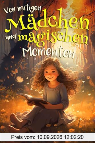 Von mutigen Mädchen und magischen Momenten: Entdecke die Stärke in dir – Geschichten für Mädchen in der Grundschule, die Selbstvertrauen, Selbstliebe und den Mut zu Träumen stärken