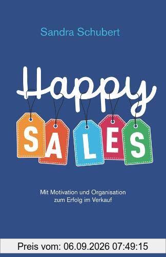 Happy Sales: Mit Motivation und Organisation zum Erfolg im Verkauf