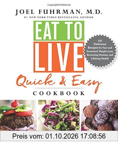 Eat to Live Quick and Easy Cookbook: 131 Delicious Recipes for Fast and Sustained Weight Loss, Reversing Disease, and Lifelong Health
