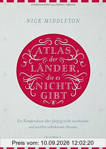 Atlas der Länder, die es nicht gibt: Ein Kompendium über fünfzig nicht anerkannte und weithin unbekannte Staaten