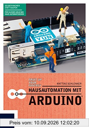 Hausautomation mit Arduino: Heizkörperthermostat, Funksteckdose, SMS-Rauchmelder, RFID-Katzentüre, Gartenbewässerung & Co. Die Aufgaben im Haus übernimmt ab jetzt der Arduino