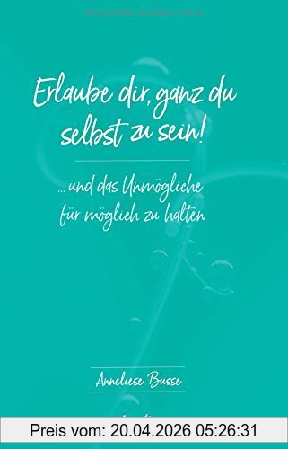 Anneliese Busse Erlaube Dir, Ganz Du Selbst Zu Sein!, ... Und Das Unmögliche Für Möglich Zu Halten