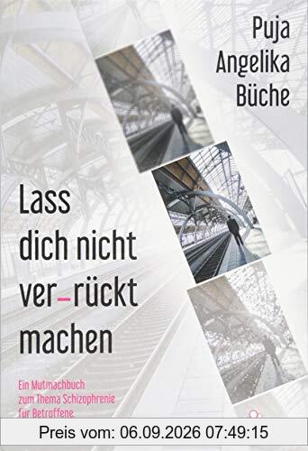 Lass dich nicht ver-rückt machen: Ein Mutmachbuch zum Thema Schizophrenie für Betroffene, Angehörige und Helfende