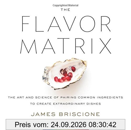 The Flavor Matrix: The Art and Science of Pairing Common Ingredients to Create Extraordinary Dishes