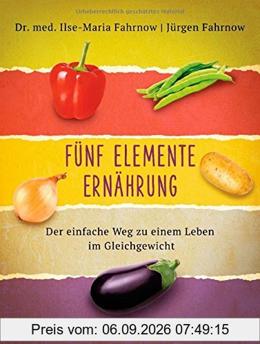 Fünf Elemente Ernährung: Der einfache Weg zu einem Leben im Gleichgewicht