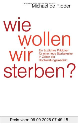 Wie wollen wir sterben?: Ein ärztliches Plädoyer für eine neue Sterbekultur in Zeiten der Hochleistungsmedizin