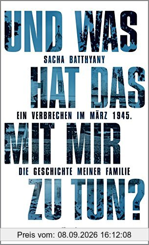 Und was hat das mit mir zu tun?: Ein Verbrechen im März 1945. Die Geschichte meiner Familie