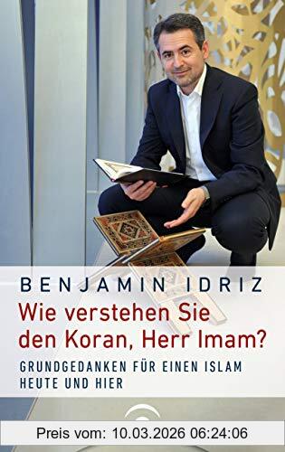 Benjamin Idriz Wie Verstehen Sie Den Koran, Herr Imam?, Grundgedanken Für Einen Islam Heute Und Hier
