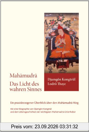 Mahamudra - Das Licht des wahren Sinnes: Ein praxisbezogener Überblick über den Mahamudra-Weg mit einer Biografie von Djamgön Kongtrül und …