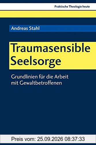 Traumasensible Seelsorge: Grundlinien für die Arbeit mit Gewaltbetroffenen (Praktische Theologie heute, Band 163)