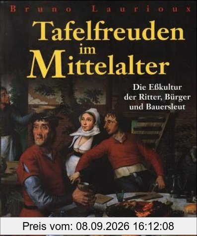Tafelfreuden im Mittelalter. Die Eßkultur der Ritter, Bürger und Bauersleut