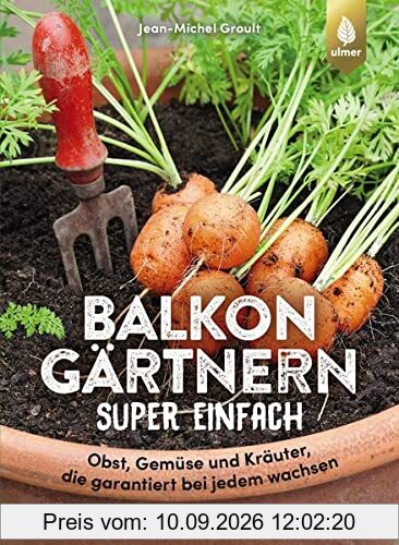 Balkongärtnern super einfach: Obst, Gemüse und Kräuter, die garantiert bei jedem wachsen