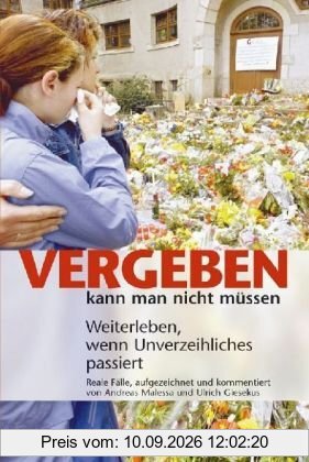 Vergeben kann man nicht müssen. Weiterleben, wenn Unverzeihliches passiert