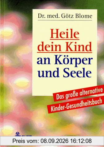 Heile dein Kind an Körper und Seele. Das große alternative Kinder- Gesundheitsbuch