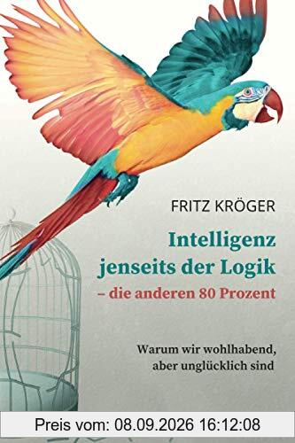 Intelligenz jenseits der Logik - die anderen 80 Prozent: Warum wir wohlhabend, aber unglücklich sind