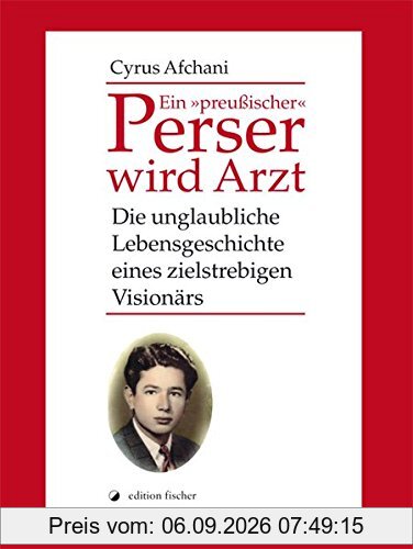Ein 'preußischer' Perser wird Arzt: Die unglaubliche Lebensgeschichte eines zielstrebigen Visionärs
