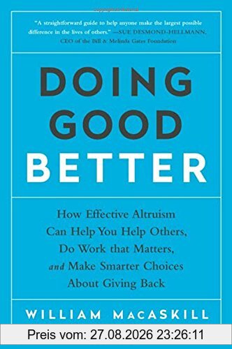 Doing Good Better: How Effective Altruism Can Help You Help Others, Do Work that Matters, and Make Smarter Choices about Giving Back