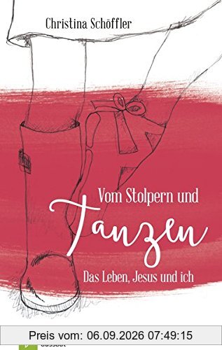 Vom Stolpern und Tanzen: Das Leben, Jesus und ich