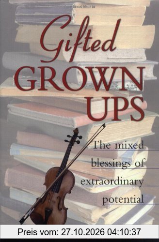 Gifted Grownups: The Mixed Blessings of Extraordinary Potential: The Mixed Blessings of Extraordinary Potentials