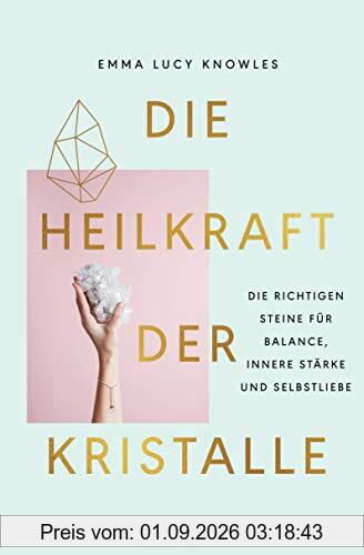 Die Heilkraft der Kristalle: Die richtigen Steine für Balance, innere Stärke und Selbstliebe