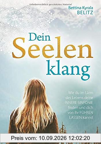 Dein Seelenklang: Wie du im Lärm des Lebens deine innere Sinfonie finden und dich von ihr führen lassen kannst