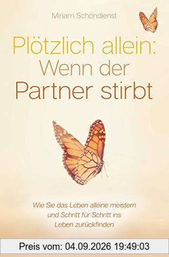 Plötzlich allein: Wenn der Partner stirbt - Wie Sie das Leben alleine meistern und Schritt für Schritt ins Leben zurückfinden