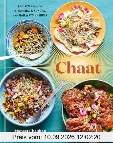 Chaat: Recipes from the Kitchens, Markets, and Railways of India: A Cookbook