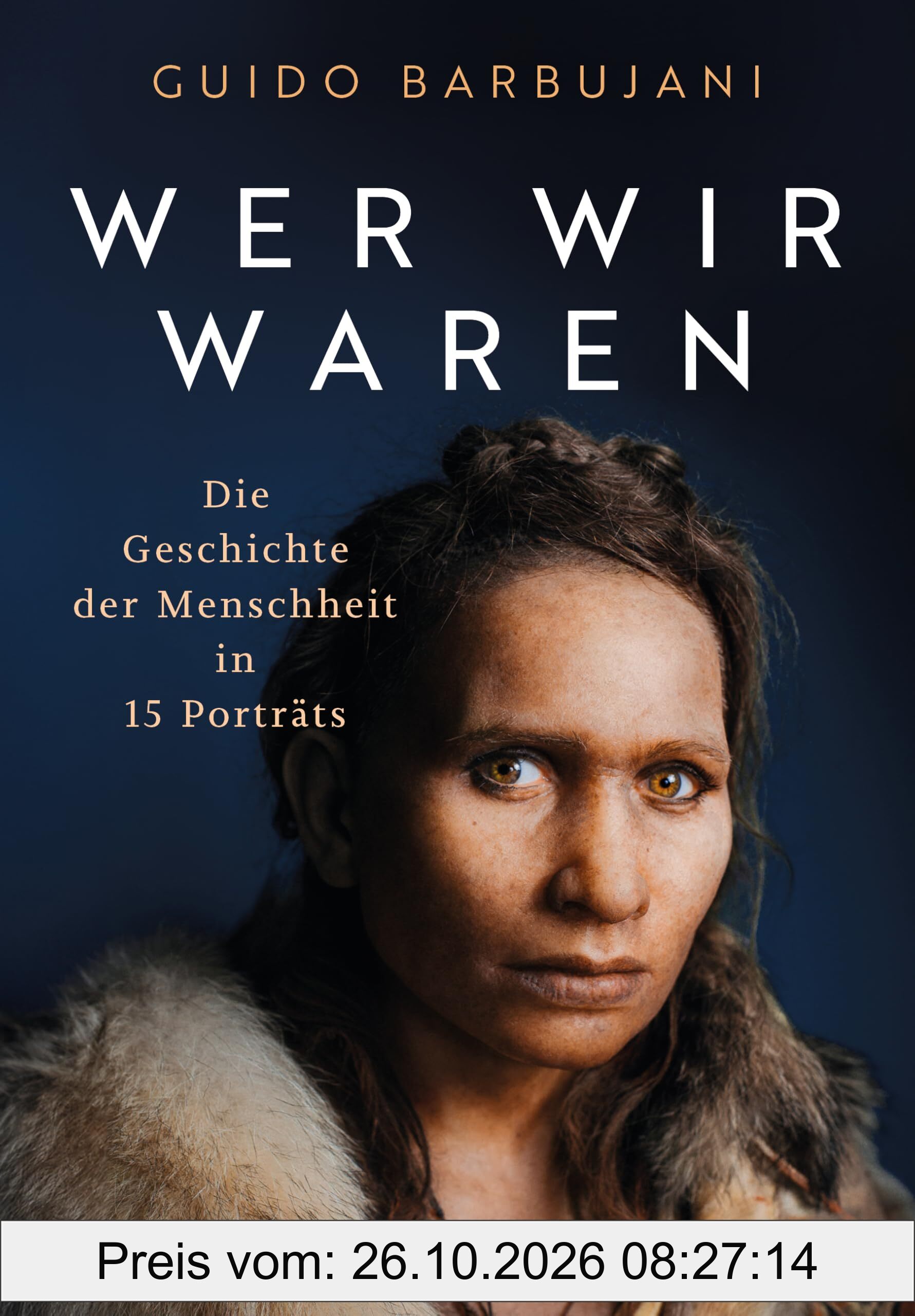 Wer wir waren: Die Geschichte der Menschheit in 15 Porträts - Hochwertig ausgestatteter Band mit eindrucksvollen farbigen Abbildungen