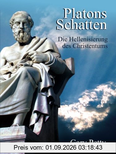 Platons Schatten - Die Hellenisierung des Christentums: Wenn Jesus Christus und seine ersten Nachfolger heute leben würden, könnten sie das Christentum überhaupt wiedererkennen?