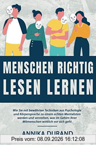 MENSCHEN RICHTIG LESEN LERNEN: Wie Sie mit bewährten Techniken aus Psychologie und Körpersprache zu einem echten Mentalisten werden und verstehen, was ... Ihrer Mitmenschen wirklich vor sich geht