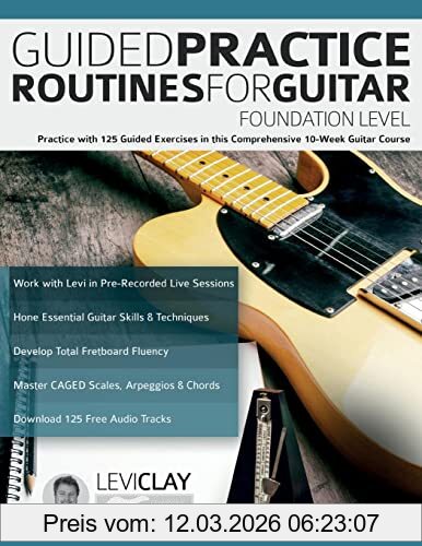 Clay, Mr Levi Guided Practice Routines For Guitar – Foundation Level, Practice With 125 Guided Exercises In This Comprehensive 10-Week Guitar Course