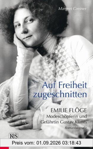 Auf Freiheit zugeschnitten: Emilie Flöge: Modeschöpferin und Gefährtin Gustav Klimts