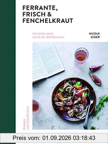 Ferrante, Frisch & Fenchelkraut: Ich koche mich durch die Weltliteratur. Rezepte und Geschichten