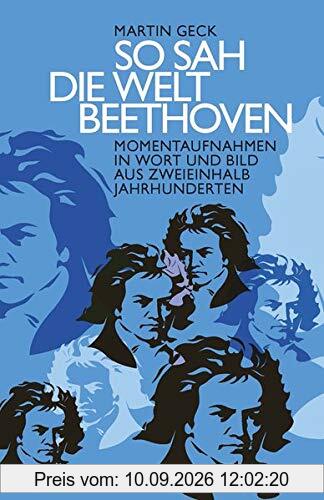 So sah die Welt Beethoven: Momentaufnahmen in Wort und Bild aus zweieinhalb Jahrhunderten, ausgewählt und kommentiert von Martin Geck.
