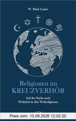 Religionen im Kreuzverhör: Auf der Suche nach Wahrheit in den Weltreligionen