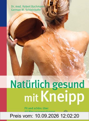 Natürlich gesund mit Kneipp: Fit und schön: über 60 Wasseranwendungen für zu Hause