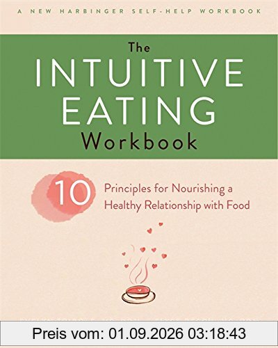The Intuitive Eating Workbook: Ten Principles for Nourishing a Healthy Relationship with Food (A New Harbinger Self-Help Workbook)