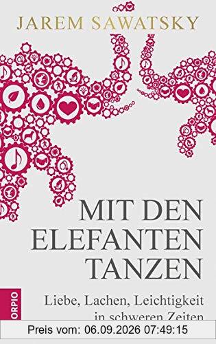 Mit den Elefanten tanzen: Liebe, Lachen, Leichtigkeit in schweren Zeiten