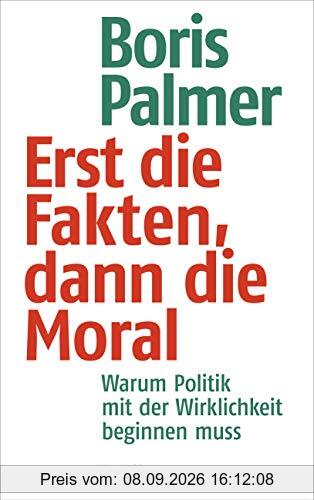 Erst die Fakten, dann die Moral!: Warum Politik mit der Wirklichkeit beginnen muss