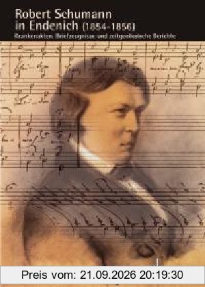 Robert Schumann in Endenich (1854-1856): Krankenakten, Briefzeugnisse und zeitgenössische Berichte (Schumann-Forschungen)