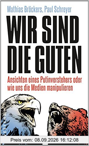 Wir sind die Guten.: Ansichten eines Putinverstehers oder wie uns die Medien manipulieren