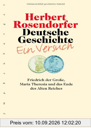 Deutsche Geschichte 06. Ein Versuch, Bd. 6: Friedrich der Große, Maria Theresia und das Ende des Alten Reiches
