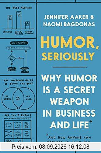 Humor, Seriously: Why Humor Is a Secret Weapon in Business and Life (And how anyone can harness it. Even you.)