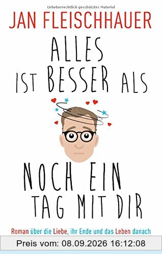 Alles ist besser als noch ein Tag mit dir: Roman über die Liebe, ihr Ende und das Leben danach