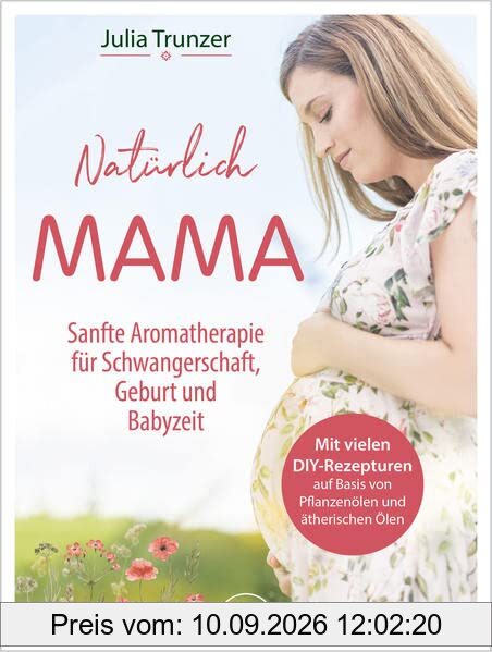 Natürlich Mama: Sanfte Aromatherapie für Schwangerschaft, Geburt und Babyzeit