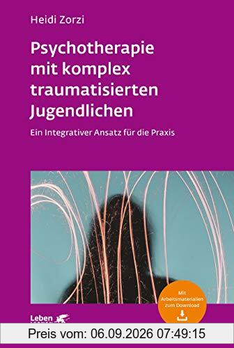 Psychotherapie mit komplex traumatisierten Jugendlichen: Ein Integrativer Ansatz für die Praxis (Leben lernen)