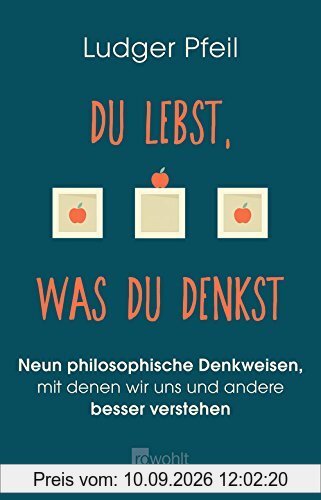 Du lebst, was du denkst: Neun philosophische Denkweisen, mit denen wir uns und andere besser verstehen